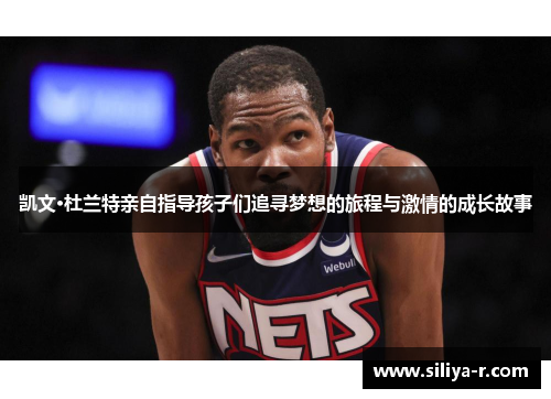 凯文·杜兰特亲自指导孩子们追寻梦想的旅程与激情的成长故事
