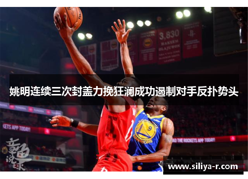 姚明连续三次封盖力挽狂澜成功遏制对手反扑势头