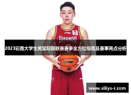 2023云南大学生男篮超级联赛赛季全方位指南及赛事亮点分析