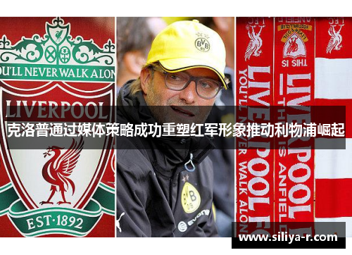 克洛普通过媒体策略成功重塑红军形象推动利物浦崛起