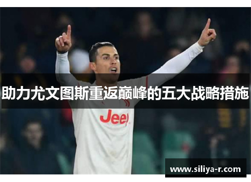助力尤文图斯重返巅峰的五大战略措施