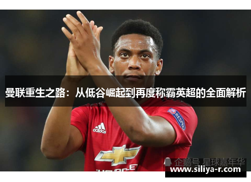 曼联重生之路：从低谷崛起到再度称霸英超的全面解析