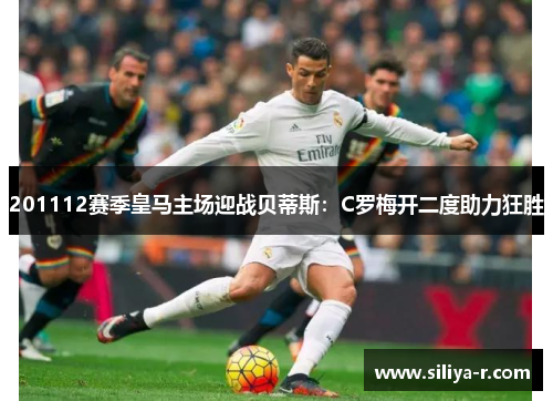 201112赛季皇马主场迎战贝蒂斯：C罗梅开二度助力狂胜