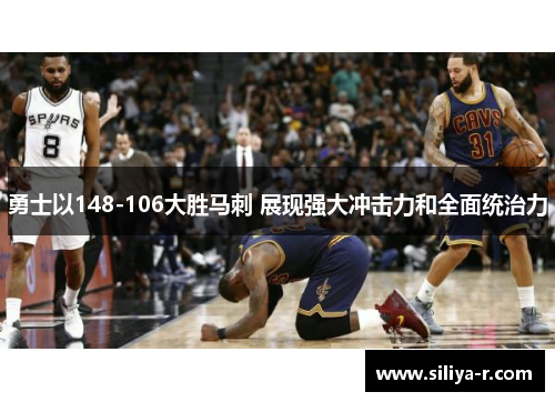 勇士以148-106大胜马刺 展现强大冲击力和全面统治力