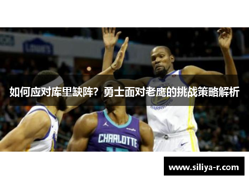 如何应对库里缺阵？勇士面对老鹰的挑战策略解析