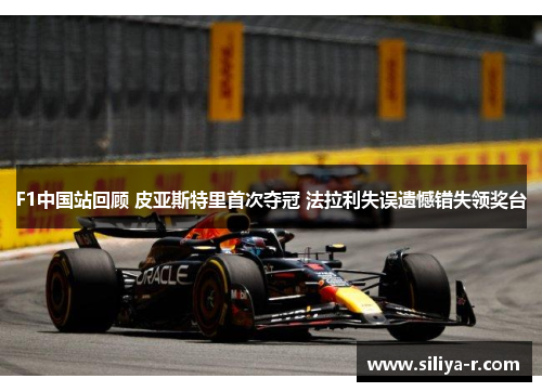 F1中国站回顾 皮亚斯特里首次夺冠 法拉利失误遗憾错失领奖台