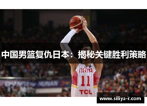 中国男篮复仇日本：揭秘关键胜利策略
