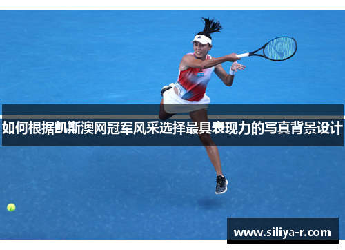如何根据凯斯澳网冠军风采选择最具表现力的写真背景设计