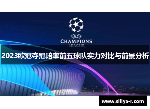2023欧冠夺冠赔率前五球队实力对比与前景分析