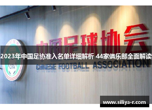 2023年中国足协准入名单详细解析 44家俱乐部全面解读