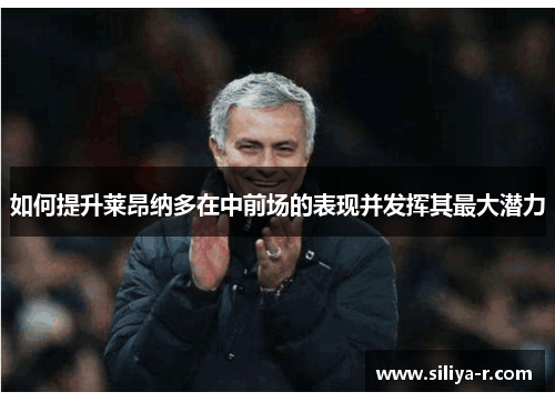 如何提升莱昂纳多在中前场的表现并发挥其最大潜力