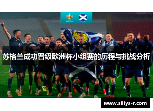 苏格兰成功晋级欧洲杯小组赛的历程与挑战分析