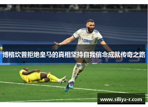 博格坎普拒绝皇马的真相坚持自我信念成就传奇之路