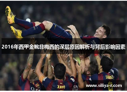 2016年西甲金靴非梅西的深层原因解析与背后影响因素 2016年西甲金靴非梅西的深层原因解析与背后影响因素
