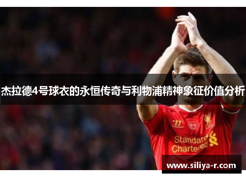 杰拉德4号球衣的永恒传奇与利物浦精神象征价值分析