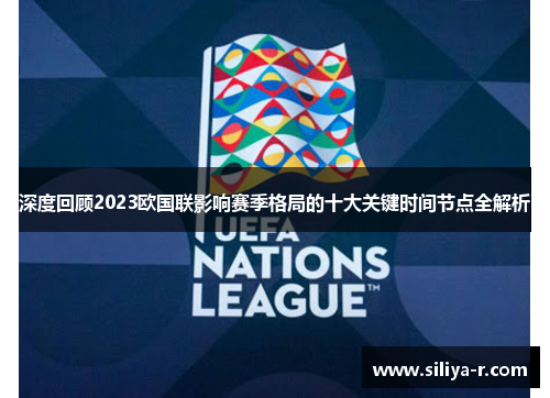 深度回顾2023欧国联影响赛季格局的十大关键时间节点全解析 深度回顾2023欧国联影响赛季格局的十大关键时间节点全解析