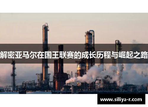 解密亚马尔在国王联赛的成长历程与崛起之路