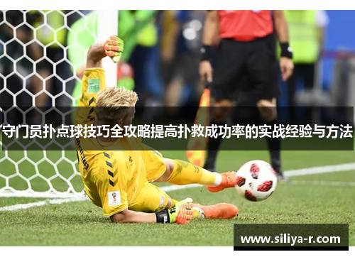 守门员扑点球技巧全攻略提高扑救成功率的实战经验与方法