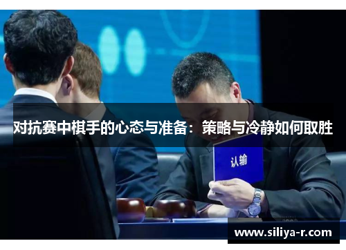 对抗赛中棋手的心态与准备：策略与冷静如何取胜