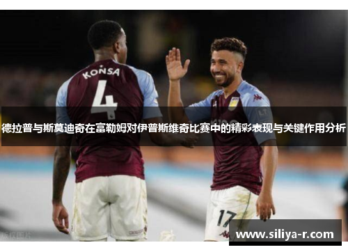 德拉普与斯莫迪奇在富勒姆对伊普斯维奇比赛中的精彩表现与关键作用分析