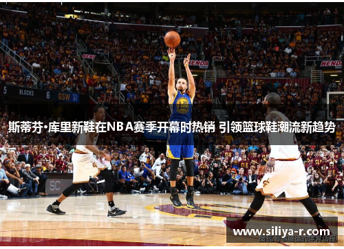 斯蒂芬·库里新鞋在NBA赛季开幕时热销 引领篮球鞋潮流新趋势