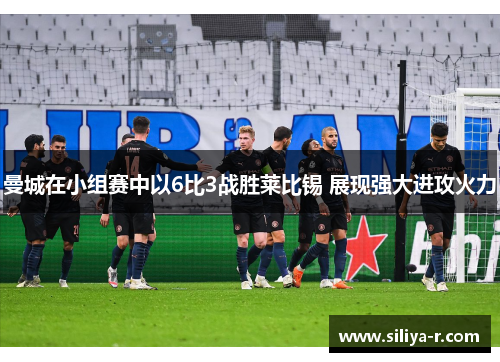 曼城在小组赛中以6比3战胜莱比锡 展现强大进攻火力