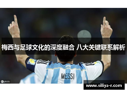 梅西与足球文化的深度融合 八大关键联系解析