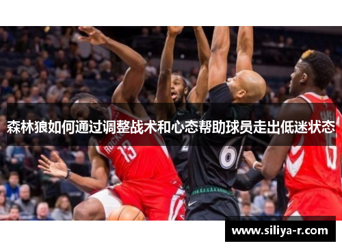 森林狼如何通过调整战术和心态帮助球员走出低迷状态